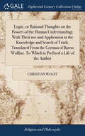 Logic, or Rational Thoughts on the Powers of the Human Understanding; With Their use and Application in the Knowledge and Search of Truth. Translated - Hardcover