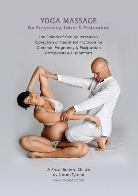 Yoga Massage for Pregnancy, Labor & Postpartum: The School of Thai Acupressure's Collection of Treatment Protocols for Common Pregnancy & Postpartum C - Paperback