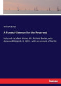 A Funeral-Sermon for the Reverend: holy and excellent divine, Mr. Richard Baxter, who deceased Decemb. 8, 1691 - with an account of his life - Paperback