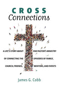 Cross Connections: A Life's Story about One Pastor's Ministry of Connecting the Episodes of Family, Church, Friends, Mentors, and Events - Hardcover