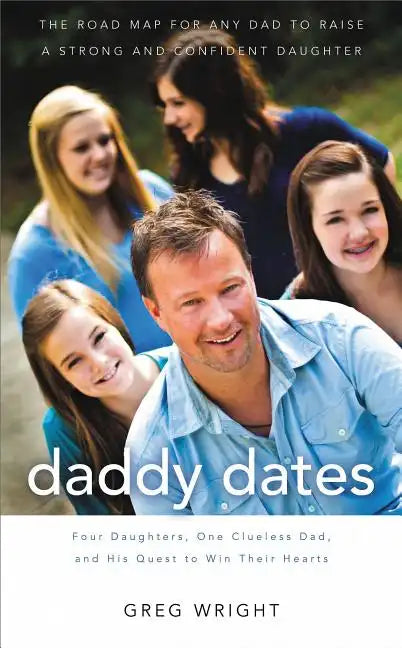 Daddy Dates: Four Daughters, One Clueless Dad, and His Quest to Win Their Hearts: The Road Map for Any Dad to Raise a Strong and Co - Paperback