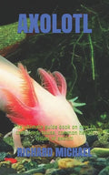Axolotl: The ultimate guide book on how to care, feed, house, common health issues of axolotl - Paperback