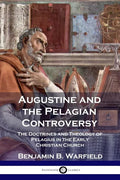 Augustine and the Pelagian Controversy: The Doctrines and Theology of Pelagius in the Early Christian Church - Paperback