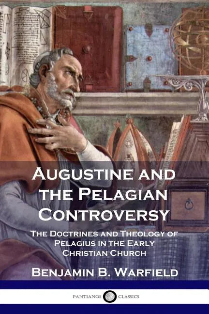 Augustine and the Pelagian Controversy: The Doctrines and Theology of Pelagius in the Early Christian Church - Paperback