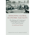 Designing Global Economic Equality: The Making and Unmaking of Global Egalitarian Politics at the United Nations: An Intellectual History - Paperback