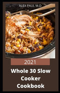 2021 Whole 30 Slow Cooker Cookbook: Comprehensive Guide of Whole 30 Diet for Beginner to Live Healthy, Heal Your Body and Regain Confidence with Tasty - Paperback
