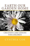 Earth Our Garden Home: Creation Care Lessons For Children - Paperback