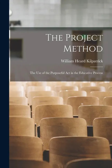 The Project Method: The Use of the Purposeful Act in the Educative Process - Paperback