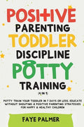 Positive Parenting, Toddler Discipline & Potty Training (4 in 1): Potty Train Your Toddler In 7 Days Or Less, Educate Without Shouting & Positive Pare - Paperback