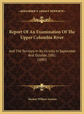 Report Of An Examination Of The Upper Columbia River: And The Territory In Its Vicinity In September And October, 1881 (1882) - Hardcover