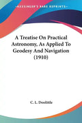 A Treatise On Practical Astronomy, As Applied To Geodesy And Navigation (1910) - Paperback