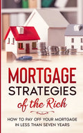 Mortgage Strategies of the Rich: How to Pay Off Your Mortgage in Less Than Seven Years - Paperback