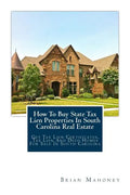 How To Buy State Tax Lien Properties In South Carolina Real Estate: Get Tax Lien Certificates, Tax Lien And Deed Homes For Sale In South Carolina - Paperback
