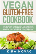 Vegan Gluten Free Cookbook: Nutritious and Delicious, 100% Vegan + Gluten Free Recipes to Improve Your Health, Lose Weight, and Feel Amazing - Paperback
