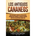Los Antiguos Cananeos: Una Fascinante Guía de la Civilización Cananea que Dominó la Tierra de Canaán Antes de los Antiguos Israelitas - Paperback