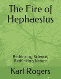 The Fire of Hephaestus: Rethinking Science, Rethinking Nature - Paperback