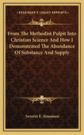 From the Methodist Pulpit Into Christian Science and How I Demonstrated the Abundance of Substance and Supply - Hardcover