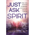 Just Ask Spirit: Free Your Emotions to Energize Intuition and Discover Purpose - Paperback