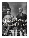 The Tehran Conference of 1943: The History of the First Meeting Between the Allies' Big Three Leaders during World War II - Paperback