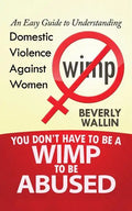 You Don't Have to be a Wimp to be Abused: An Easy Guide to Understanding Domestic Violence against Women - Paperback