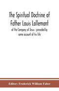 The spiritual doctrine of Father Louis Lallemant, of the Company of Jesus: preceded by some account of his life - Paperback