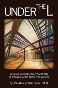 Under the L: A Chronicle of Growing up in the Near North Side of Chicago in the 1930s, 1940s and 1950s - Paperback