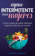 Ayuno Intermitente Para Mujeres: Cómo Bajar de Peso Mientras Viajas Sin Afectar Su Horario - Paperback