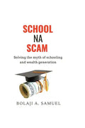 School Na Scam: Solving the Myth of Schooling and Wealth Generation - Paperback