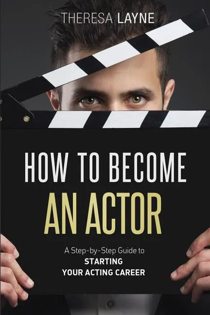 How to Become an Actor: A Step-by-Step Guide to Starting Your Acting Career - Paperback