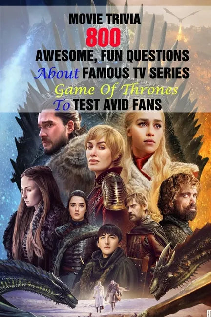 Movie Trivia: 800 Awesome, Fun Questions About Famous TV Series Game Of Thrones To Test Avid Fans - Paperback