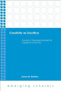 Creativity as Sacrifice: Toward a Theological Model for Creativity in the Arts - Paperback