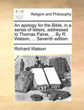 An Apology for the Bible, in a Series of Letters, Addressed to Thomas Paine, ... by R. Watson, ... Seventh Edition. - Paperback