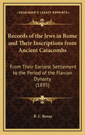 Records of the Jews in Rome and Their Inscriptions from Ancient Catacombs: From Their Earliest Settlement to the Period of the Flavian Dynasty (1895) - Hardcover