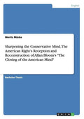 Sharpening the Conservative Mind. The American Right's Reception and Reconstruction of Allan Bloom's "The Closing of the American Mind" - Paperback