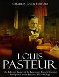 Louis Pasteur: The Life and Legacy of the Legendary French Scientist Recognized as the Father of Microbiology - Paperback