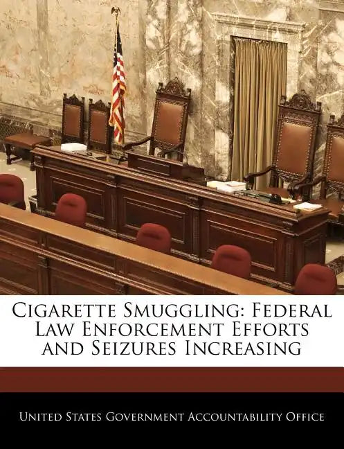 Cigarette Smuggling: Federal Law Enforcement Efforts and Seizures Increasing - Paperback
