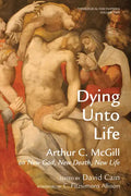 Dying Unto Life: Arthur C. McGill on New God, New Death, New Life - Paperback