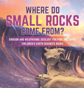 Where Do Small Rocks Come From? Erosion and Weathering Geology for Kids 3rd Grade Children's Earth Sciences Books - Hardcover
