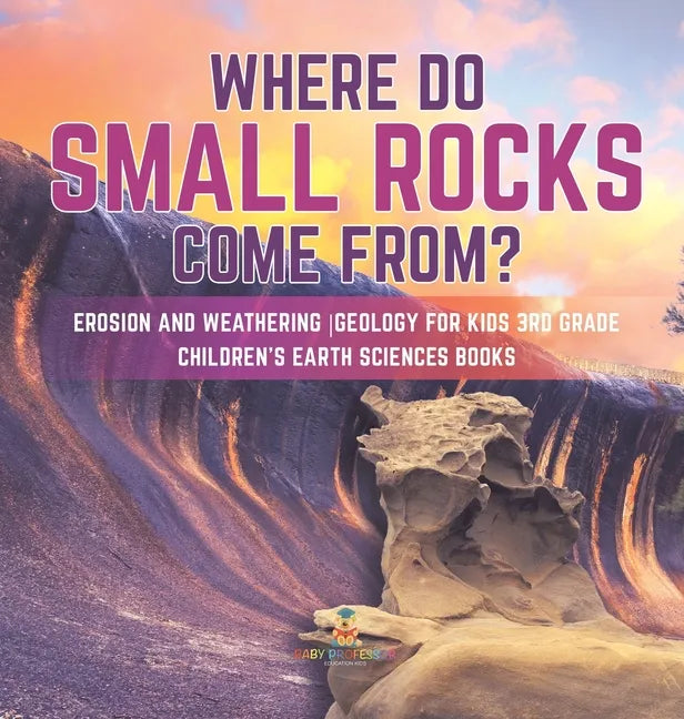 Where Do Small Rocks Come From? Erosion and Weathering Geology for Kids 3rd Grade Children's Earth Sciences Books - Hardcover