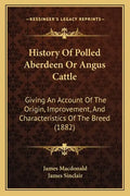 History Of Polled Aberdeen Or Angus Cattle: Giving An Account Of The Origin, Improvement, And Characteristics Of The Breed (1882) - Paperback