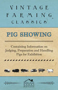 Pig Showing - Containing Information on Judging, Preparation and Handling Pigs for Exhibition - Paperback