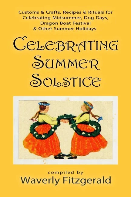 Celebrating Summer Solstice: Customs & Crafts, Recipes & Rituals for Midsummer, Kupala, Ligo, San Giovanni & Other Summer Holidays - Paperback