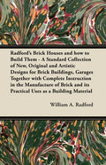 Radford's Brick Houses and how to Build Them - A Standard Collection of New, Original and Artistic Designs for Brick Buildings, Garages Together with - Paperback