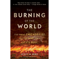 The Burning of the World: The Great Chicago Fire and the War for a City's Soul - Paperback
