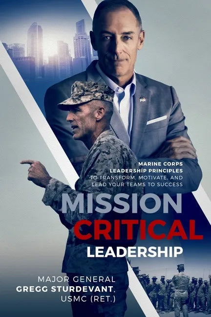 Mission Critical Leadership: Marine Corps Leadership Principles to Transform, Motivate, and Lead Your Teams to Success - Paperback