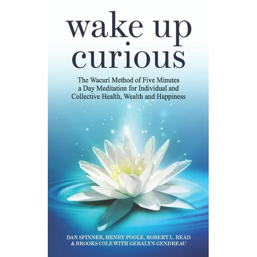 Wake Up Curious: The Wacuri Method of Five Minutes a Day Meditation for Individual and Collective Health, Wealth and Happiness - Paperback
