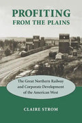 Profiting from the Plains: The Great Northern Railway and Corporate Development of the American West - Paperback