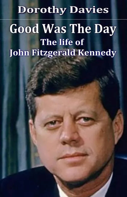 Good Was The Day: The life of John Fitzgerald Kennedy - Paperback