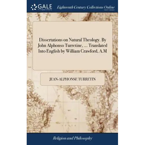 Dissertations on Natural Theology. By John Alphonso Turretine, ... Translated Into English by William Crawford, A.M - Hardcover