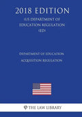 Department of Education Acquisition Regulation (US Department of Education Regulation) (ED) (2018 Edition) - Paperback